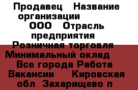 Продавец › Название организации ­ O’stin, ООО › Отрасль предприятия ­ Розничная торговля › Минимальный оклад ­ 1 - Все города Работа » Вакансии   . Кировская обл.,Захарищево п.